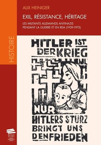 Exil, résistance, héritage les militants allemands antinazis pendant la guerre et en RDA : 1939-1975