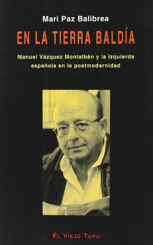 En la tierra baldía: Manuel Vázquez Montalbán y la izquierda española en la postmodernidad (Spanish Edition)