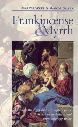 Frankincense and Myrrh Through the Ages, and a Complete Guide to Their Use in Herbalism and Aromatherapy Today