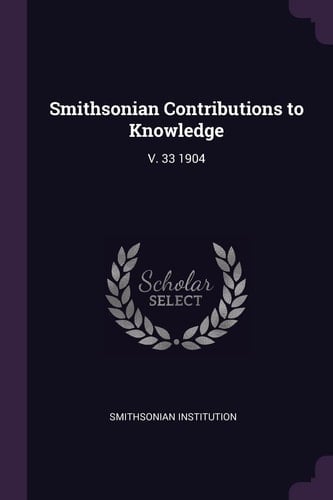 Smithsonian Contributions to Knowledge V. 33 1904