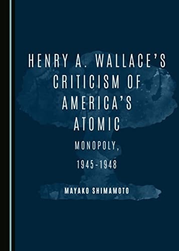 Henry A. Wallace's Criticism of America's Atomic Monopoly, 1945-1948