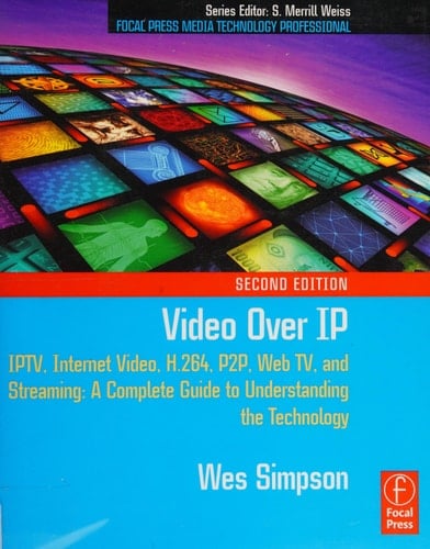 Video Over IP IPTV, Internet Video, H.264, P2P, Web RV, and Streaming : a Complete Guide to Understanding the Technology