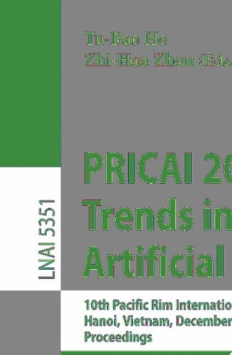 PRICAI 2008: Trends in Artificial Intelligence 10th Pacific Rim International Conference on Artificial Intelligence, Hanoi, Vietnam, December 15-19, 2008, Proceedings