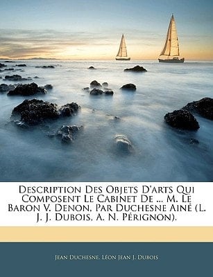 Description Des Objets D'arts Qui Composent Le Cabinet De ... M. Le Baron V. Denon, Par Duchesne Ainé (L. J. J. Dubois, A. N. Pérignon). (French Edition)