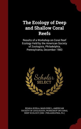 The Ecology of Deep and Shallow Coral Reefs Results of a Workshop on Coral Reef Ecology Held by the American Society of Zoologists, Philadelphia, Pennsylvania, December 1983