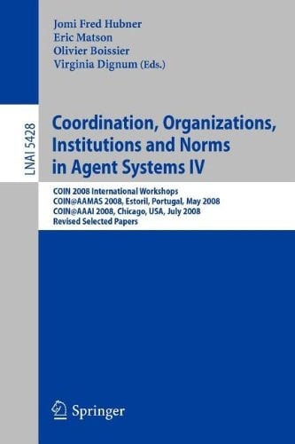 Coordination, Organizations, Institutions and Norms in Agent Systems IV COIN 2008 International Workshops COIN@AAMAS 2008, Estoril, Portugal, May 12, 2008 COIN@AAAI 2008, Chicago, USA, July 14, 2008, Revised Selected Papers