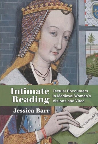 Intimate Reading Textual Encounters in Medieval Women’s Visions and Vitae