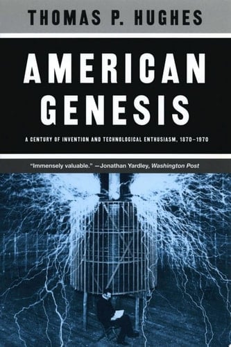 American Genesis A Century of Invention and Technological Enthusiasm, 1870-1970