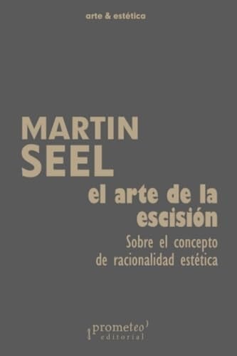 El arte de la escisión: Sobre el concepto de racionalidad estética (Colección arte & estética) (Spanish Edition)