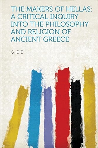 The Makers of Hellas A Critical Inquiry Into the Philosophy and Religion of Ancient Greece
