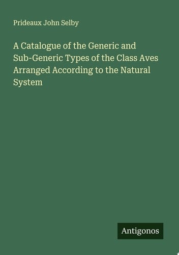 A Catalogue of the Generic and Sub-Generic Types of the Class Aves Arranged According to the Natural System