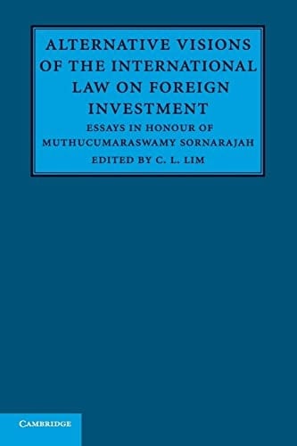 Alternative Visions of the International Law on Foreign Investment Essays in Honour of Muthucumaraswamy Sornarajah