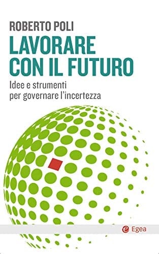 Lavorare con il futuro. Idee e strumenti per governare l'incertezza