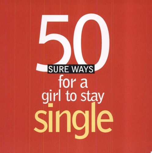 50 Sure Ways for a Girl to Stay Single