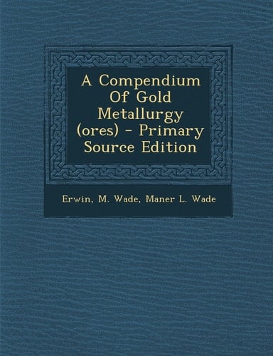 A Compendium of Gold Metallurgy - Primary Source Edition