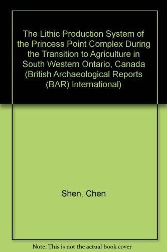 The Lithic Production System of the Princess Point Complex during the Transition to Agriculture in Southwestern Ontario, Canada (British Archaeological Reports)