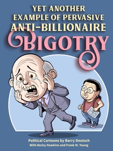 Yet Another Example of Pervasive Anti-Billionaire Bigotry: Political Cartoons by Barry Deutsch (Political Cartoon Collections by Barry Deutsch)