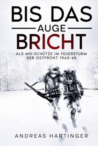 Bis das Auge bricht: Als MG-Schütze im Feuersturm der Ostfront 1943-45 (German Edition)