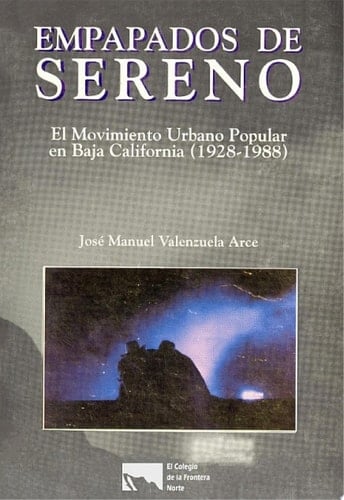 Empapados de sereno. El movimiento urbano popular en Baja California (1928-1988)