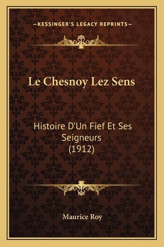 Le Chesnoy Lez Sens: Histoire D'Un Fief Et Ses Seigneurs (1912) (French Edition)