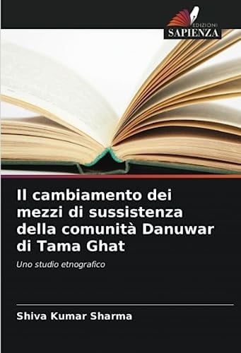Il cambiamento dei mezzi di sussistenza della comunità Danuwar di Tama Ghat: Uno studio etnografico (Italian Edition)