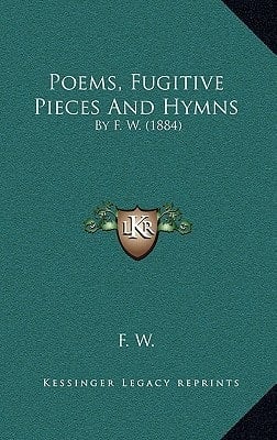 Poems, Fugitive Pieces And Hymns: By F. W. (1884)