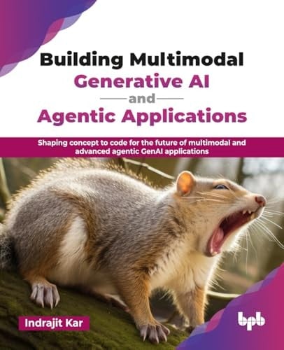 Building Multimodal Generative AI and Agentic Applications Shaping concept to code for the future of multimodal and advanced agentic GenAI applications (English Edition)