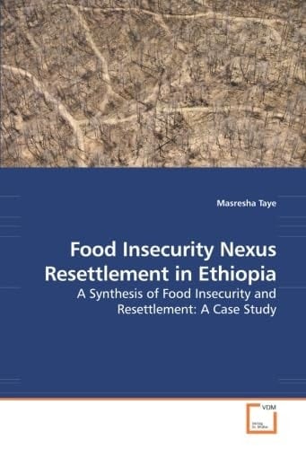 Food Insecurity Nexus Resettlement in Ethiopia: A Synthesis of Food Insecurity and Resettlement: A Case Study