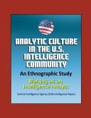 Analytic Culture in the U.S. Intelligence Community An Ethnographic Study - Working as an Intelligence Analyst, Central Intelligence Agency (CIA) Intelligence Papers