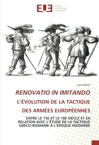 RENOVATIO IN IMITANDO L’ÉVOLUTION DE LA TACTIQUE DES ARMÉES EUROPÉENNES: ENTRE LE 15E ET LE 18E SIÈCLE ET SA RELATION AVEC L’ÉTUDE DE LA TACTIQUE GRÉCO-ROMAINE À L’ÉPOQUE MODERNE (French Edition)