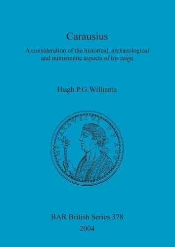 Carausius: A consideration of the historical, archaeological and numismatic aspects of his reign (BAR British Series)