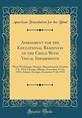 Assessment for the Educational Readiness of the Child with Visual Impairments Three Workshops; Newton, Massachusetts, October 7-8, 1974; Chicago, Illinois, November 11-12, 1974; Atlanta, Georgia, December 9-10, 1974 (Classic Reprint)