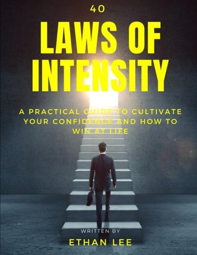 40 Laws of Intensity - A Practical Guide to Cultivate Your Confidence and How to Win at Life