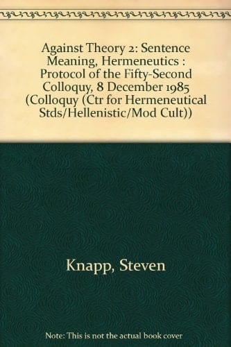 Against Theory 2: Sentence Meaning, Hermeneutics : Protocol of the Fifty-Second Colloquy, 8 December 1985 (COLLOQUY (CTR FOR HERMENEUTICAL STDS/HELLENISTIC/MOD CULT))