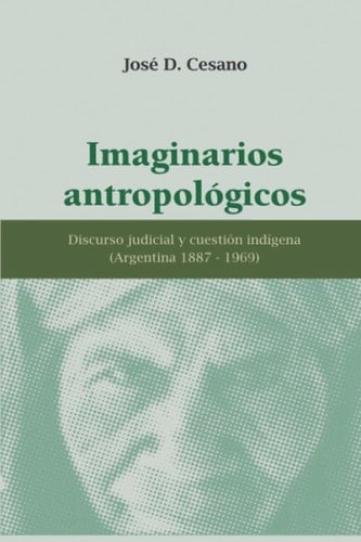 Imaginarios Antropologicos discurso judicial y cuestión indígena (Argentina 1887-1969)