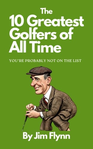 The 10 Greatest Golfers of All Time: You're Probably Not On The List