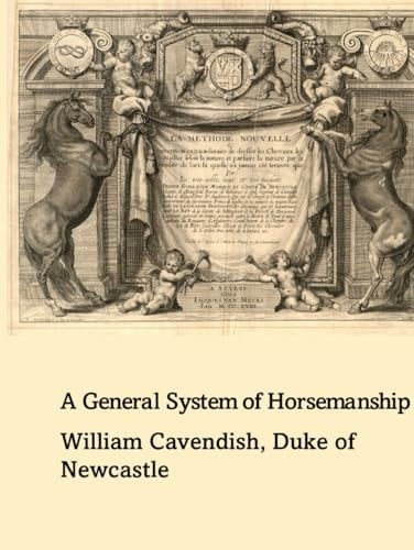 A general system of horsemanship in all it's branches: Containing a faithful translation of that most noble and useful work of his Grace, William Cavendish, Duke of Newcastle