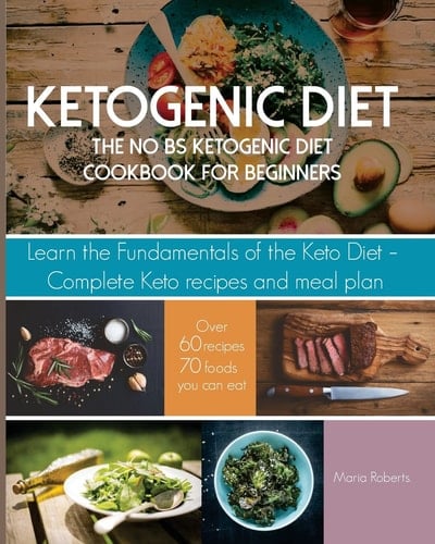 Ketogenic Diet The No BS Ketogenic Diet Cookbook for Beginners - Learn the Fundamentals of the Keto Diet with Complete Keto Recipes and Meal Plan