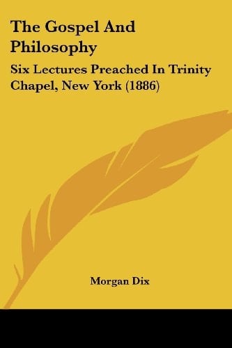 The Gospel And Philosophy: Six Lectures Preached In Trinity Chapel, New York (1886)