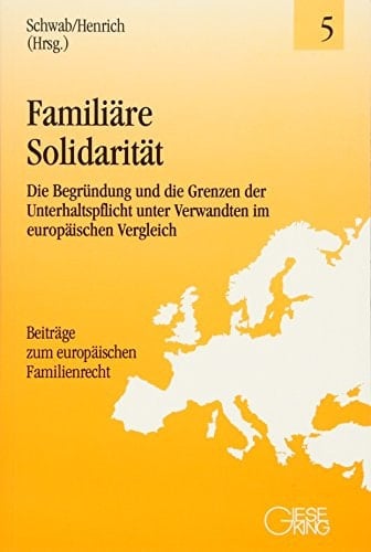 Familiäre Solidarität die Begründung und die Grenzen der Unterhaltspflicht unter Verwandten im europäischen Vergleich