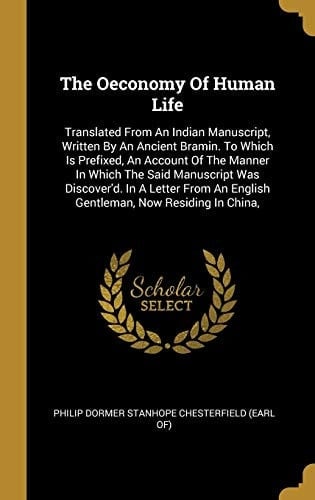 The Oeconomy Of Human Life Translated From An Indian Manuscript, Written By An Ancient Bramin. To Which Is Prefixed, An Account Of The Manner In Which The Said Manuscript Was Discover'd. In A Letter From An English Gentleman, Now Residing In China,