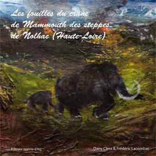 Les fouilles du crâne du mammouth des steppes de Nolhac (Haute-Loire) Carnet de voyage au coeur de notre patrimoine et à travers le temps...