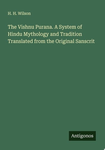 The Vishnu Purana. A System of Hindu Mythology and Tradition Translated from the Original Sanscrit