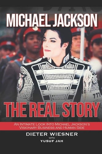 Michael Jackson The Real Story: An Intimate Look Into Michael Jackson's Visionary Business and Human Side