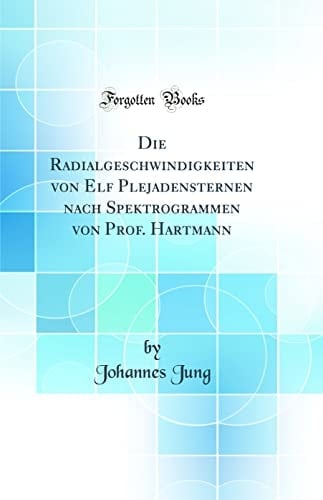 Die Radialgeschwindigkeiten Von Elf Plejadensternen Nach Spektrogrammen Von Prof. Hartmann (Classic Reprint)