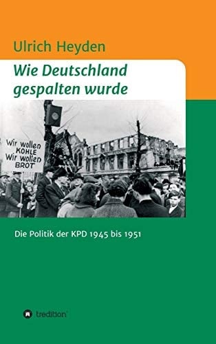 Wie Deutschland gespalten wurde Die Politik der KPD 1945 bis 1951
