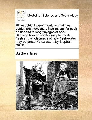 Philosophical experiments: containing useful, and necessary instructions for such as undertake long voyages at sea. Shewing how sea-water may be made ... be preserv'd sweet. ... by Stephen Hales, ...