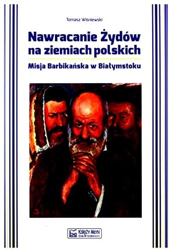 Nawracanie Żydów na ziemiach polskich Misja Barbikańska w Białymstoku
