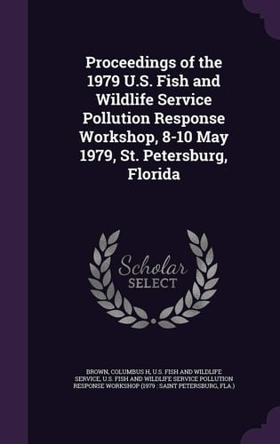 Proceedings of the 1979 U. S. Fish and Wildlife Service Pollution Response Workshop, 8-10 May 1979, St. Petersburg, Florida