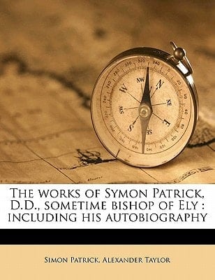 The works of Symon Patrick, D.D., sometime bishop of Ely: including his autobiography Volume 7